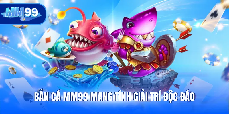 Bắn cá MM99 mang tính giải trí độc đáo