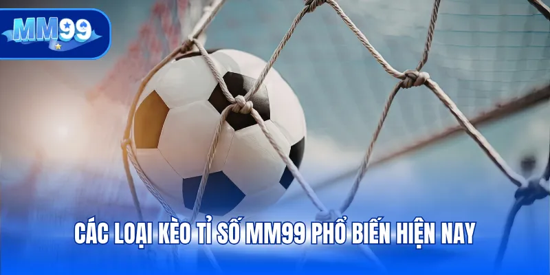 Các loại kèo tỉ số MM99 phổ biến hiện nay