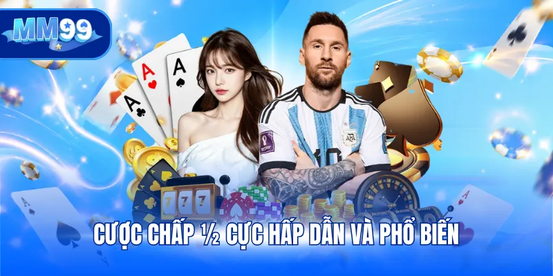 Cược chấp ½ cực hấp dẫn và phổ biến