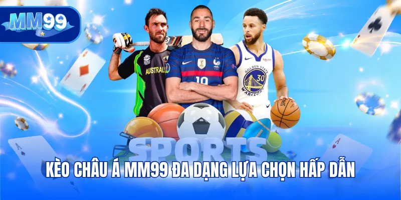 Kèo châu Á MM99 đa dạng lựa chọn hấp dẫn