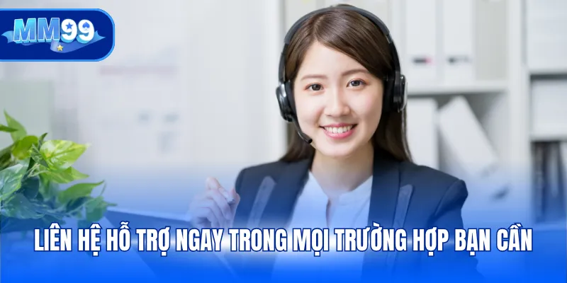 Liên hệ hỗ trợ ngay trong mọi trường hợp bạn cần