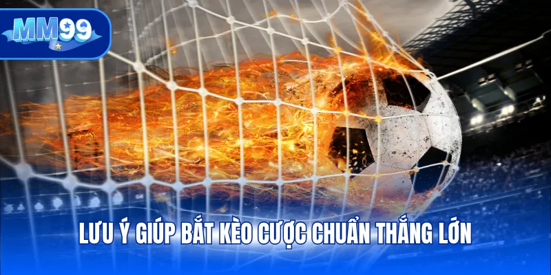 Lưu ý giúp bắt kèo cược chuẩn thắng lớn