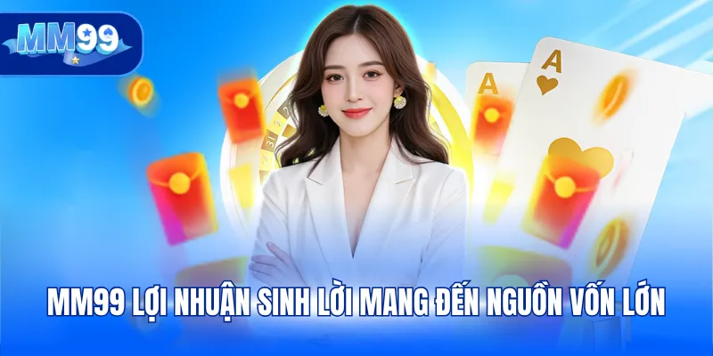 MM99 lợi nhuận sinh lời mang đến nguồn vốn lớn