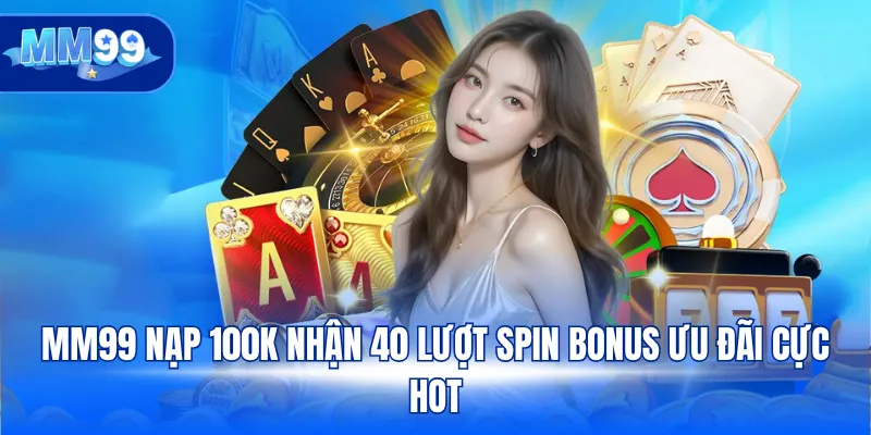 MM99 nạp 100K nhận 40 lượt spin bonus