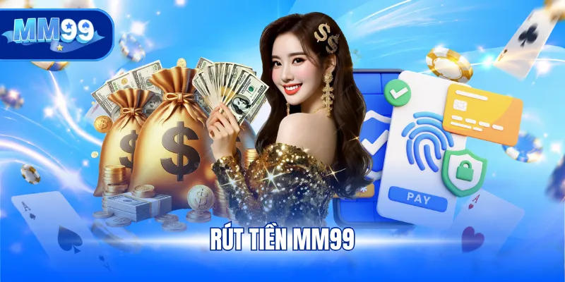 Rút tiền MM99 với 5 bước cực đơn giản cho bạn