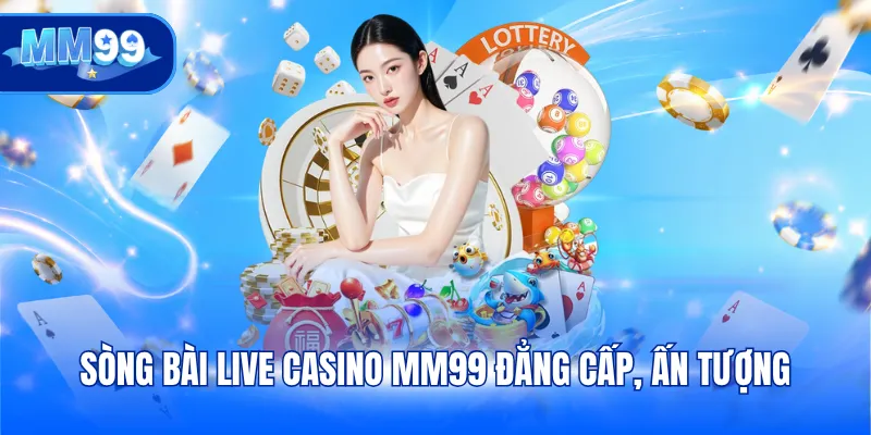 Sòng bài live casino MM99 đẳng cấp, ấn tượng