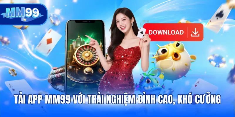 Tải app MM99 với trải nghiệm đỉnh cao, khó cưỡng