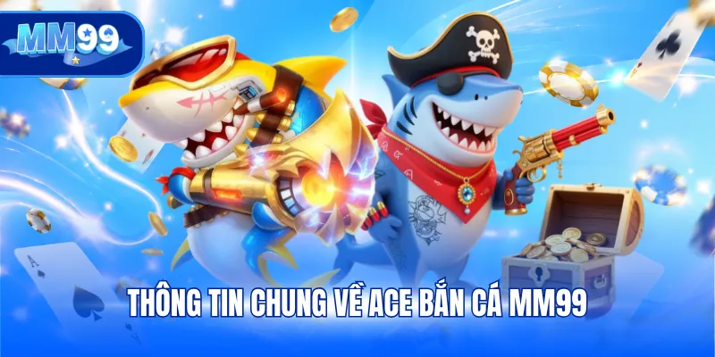 hông tin chung về ACE Bắn Cá MM99